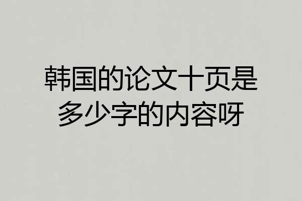 韩国的论文十页是多少字的内容呀