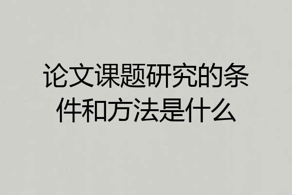 论文课题研究的条件和方法是什么