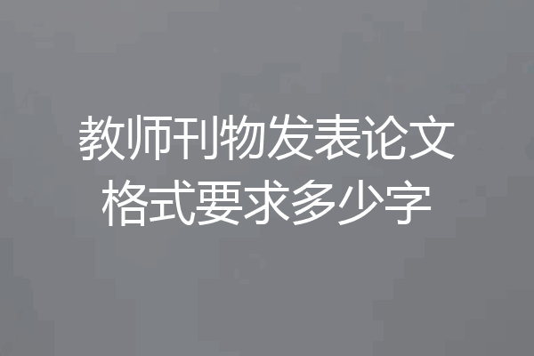 教师刊物发表论文格式要求多少字