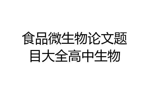 食品微生物论文题目大全高中生物