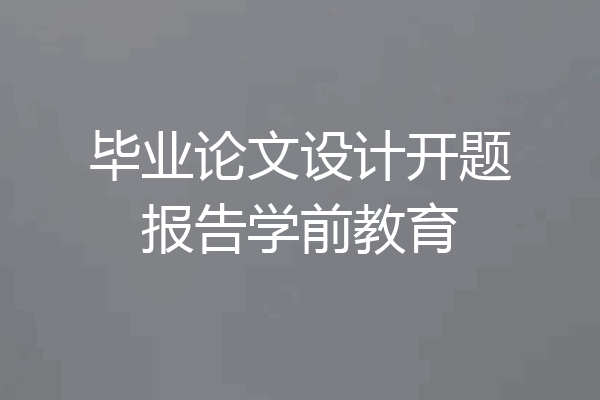 毕业论文设计开题报告学前教育