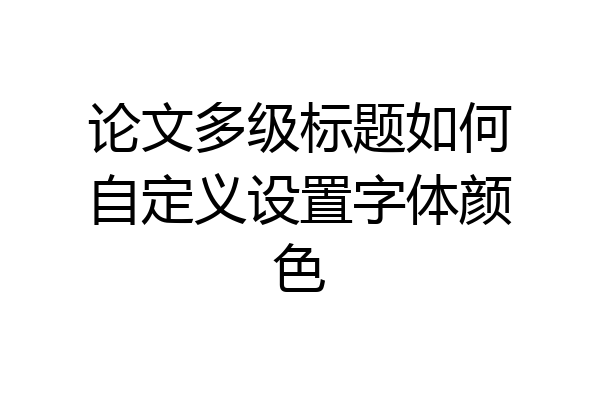 论文多级标题如何自定义设置字体颜色