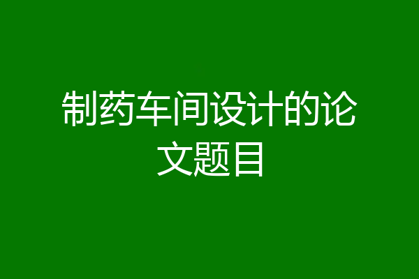 制药车间设计的论文题目