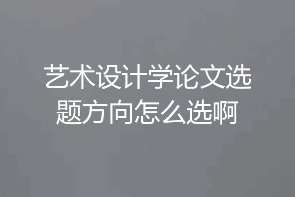 艺术设计学论文选题方向怎么选啊