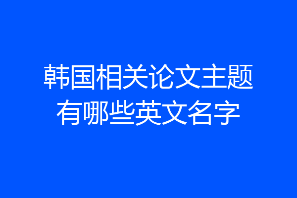 韩国相关论文主题有哪些英文名字