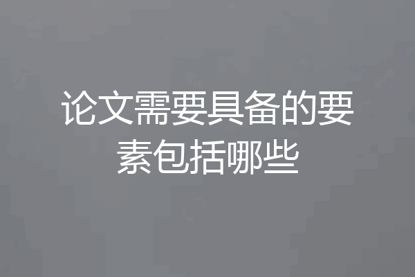 论文需要具备的要素包括哪些