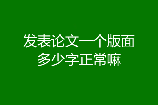 发表论文一个版面多少字正常嘛