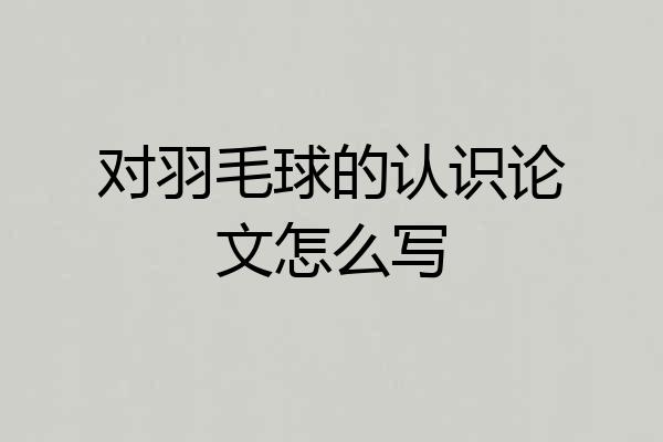 对羽毛球的认识论文怎么写