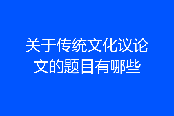 关于传统文化议论文的题目有哪些