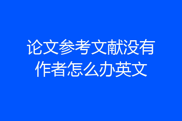 论文参考文献没有作者怎么办英文