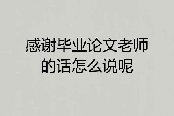 感谢毕业论文老师的话怎么说呢