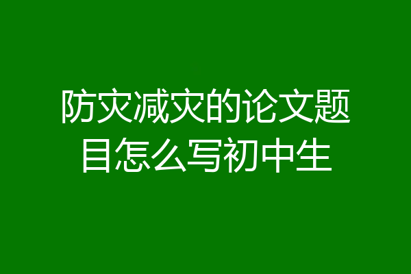 防灾减灾的论文题目怎么写初中生