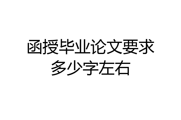 函授毕业论文要求多少字左右