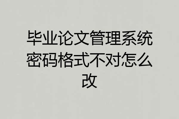 毕业论文管理系统密码格式不对怎么改
