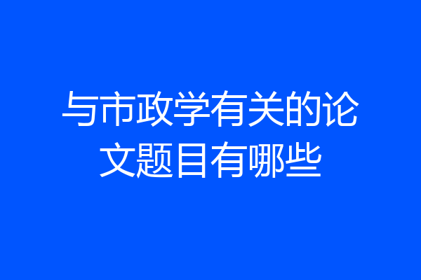 与市政学有关的论文题目有哪些