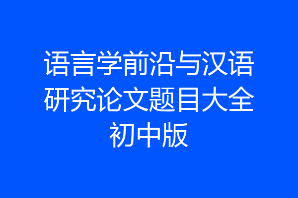 语言学前沿与汉语研究论文题目大全初中版