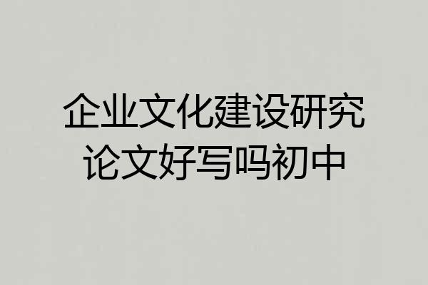 企业文化建设研究论文好写吗初中