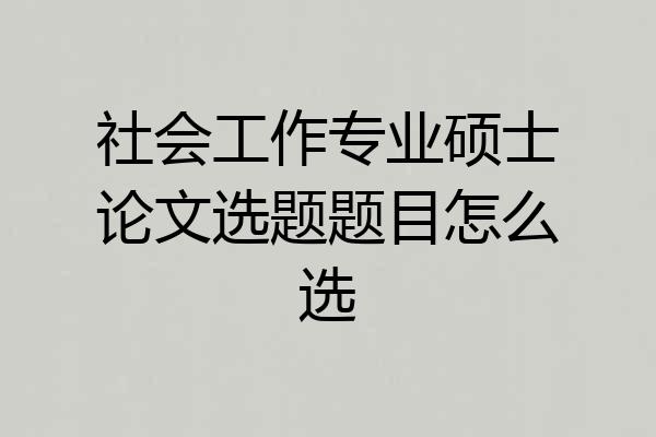 社会工作专业硕士论文选题题目怎么选