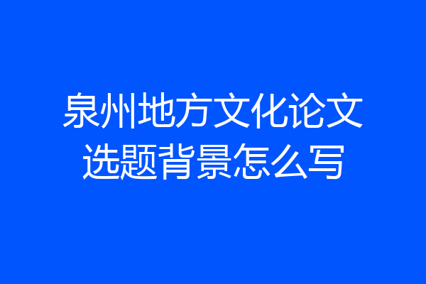泉州地方文化论文选题背景怎么写