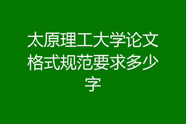 太原理工大学论文格式规范要求多少字