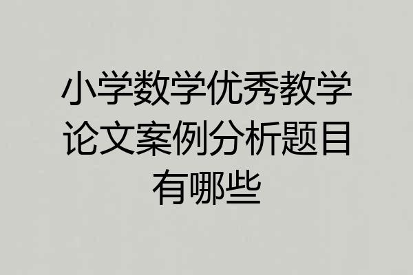 小学数学优秀教学论文案例分析题目有哪些