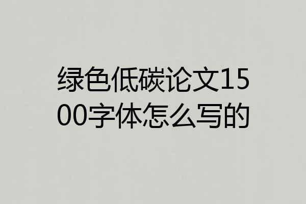绿色低碳论文1500字体怎么写的