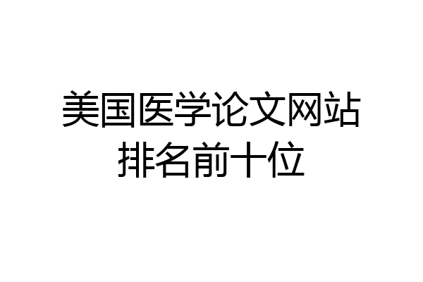 美国医学论文网站排名前十位