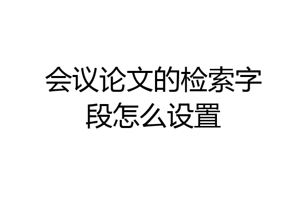 会议论文的检索字段怎么设置