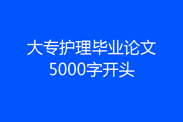 大专护理毕业论文5000字开头