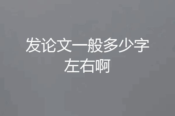 发论文一般多少字左右啊