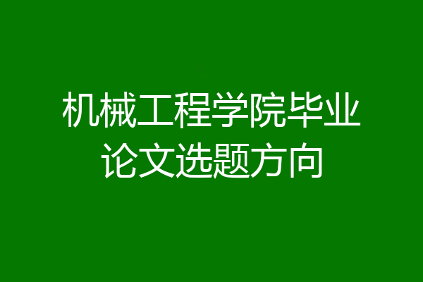 机械工程学院毕业论文选题方向