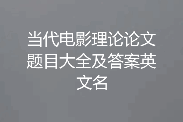 当代电影理论论文题目大全及答案英文名