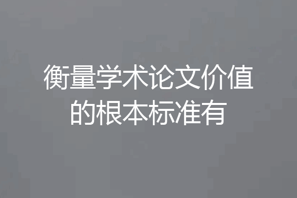 衡量学术论文价值的根本标准有
