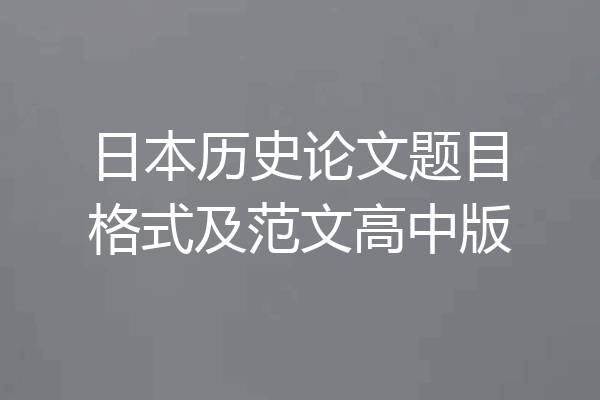 日本历史论文题目格式及范文高中版