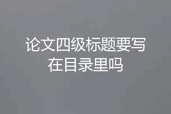 论文四级标题要写在目录里吗