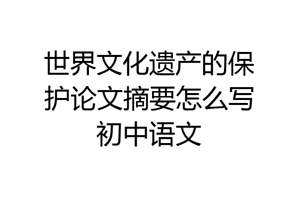 世界文化遗产的保护论文摘要怎么写初中语文