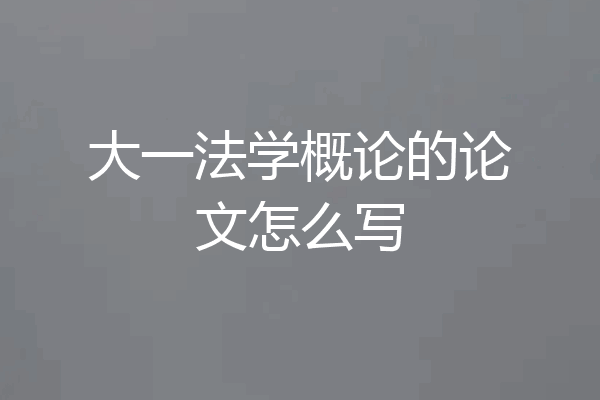 大一法学概论的论文怎么写
