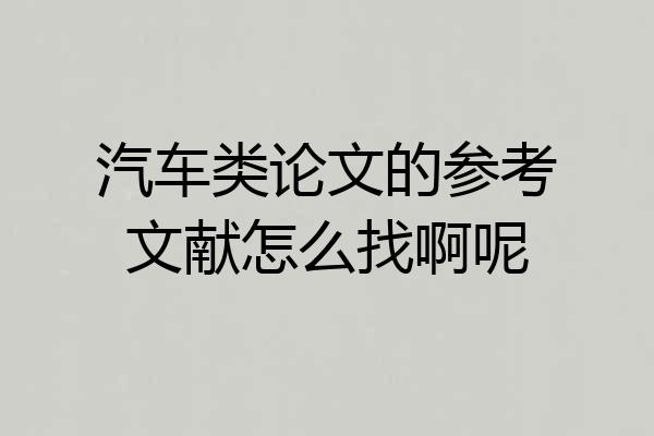汽车类论文的参考文献怎么找啊呢