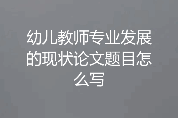 幼儿教师专业发展的现状论文题目怎么写