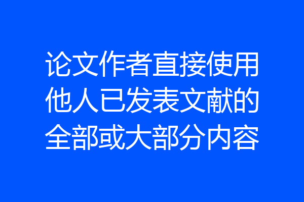 论文作者直接使用他人已发表文献的全部或大部分内容