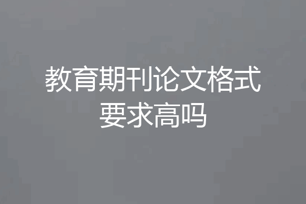教育期刊论文格式要求高吗