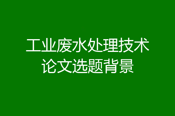 工业废水处理技术论文选题背景