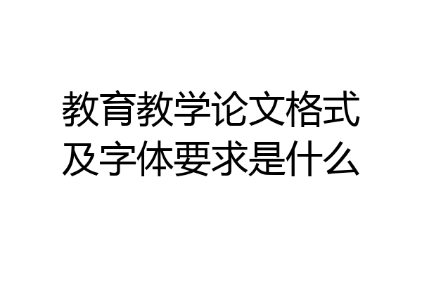 教育教学论文格式及字体要求是什么