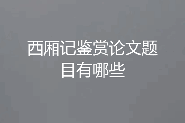 西厢记鉴赏论文题目有哪些