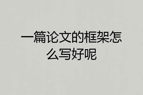 一篇论文的框架怎么写好呢