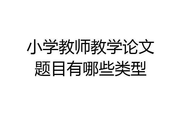 小学教师教学论文题目有哪些类型