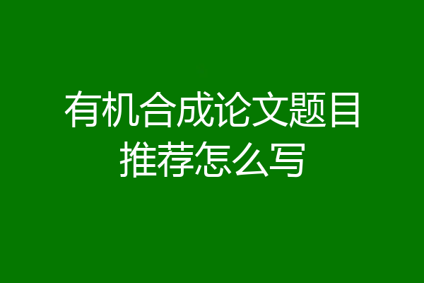 有机合成论文题目推荐怎么写