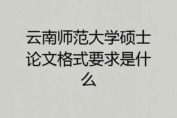 云南师范大学硕士论文格式要求是什么