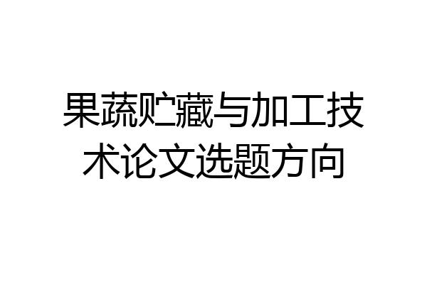 果蔬贮藏与加工技术论文选题方向