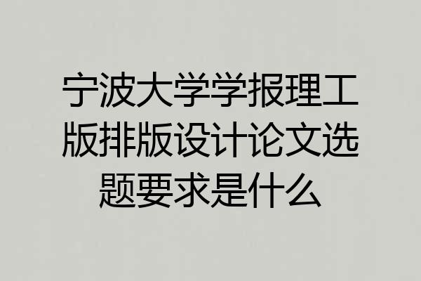 宁波大学学报理工版排版设计论文选题要求是什么